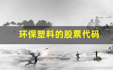 环保塑料的股票代码(环保塑料股龙头股票有哪些)_https://www.jumanxin.com_北交所_第1张