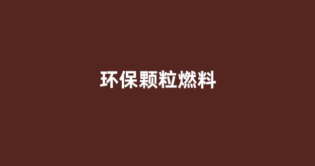 环保颗粒燃料(环保颗粒燃料生产设备需要多少钱一套)_https://www.wguangz.com_郑商所_第1张
