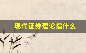 现代证券理论指什么(现代证券行业具有什么特点)_https://www.wanyuyiyao.com_创业板_第1张