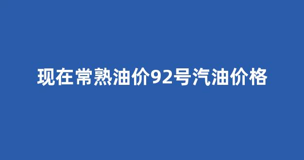 常熟98号汽油供应点_现在常熟油价92号汽油价格