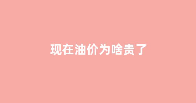 现在油价为啥可以优惠这么多_现在油价为啥贵了