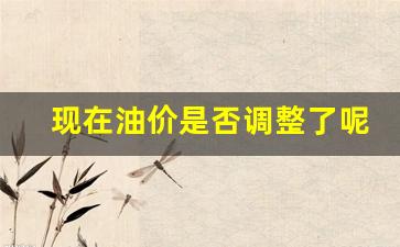 现在油价是否调整了呢-现在油价会降吗