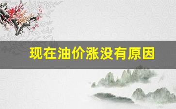 现在油价越来越贵_现在油价涨没有原因