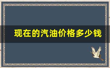 现在的汽油价格多少钱一升-现在的汽油价格多少钱一升95