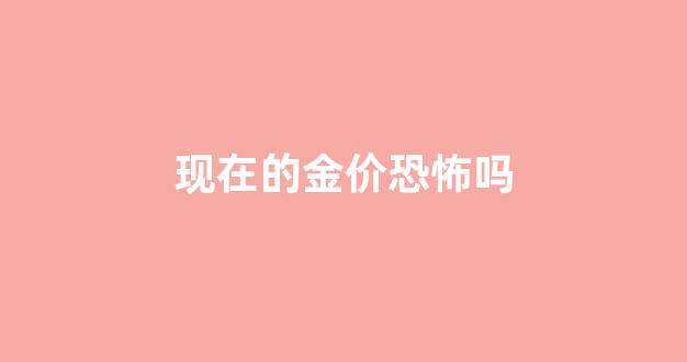现在的金价恐怖吗_现在金价划算吗