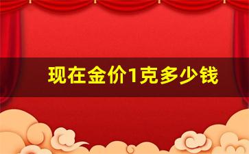 现在金价1克多少钱_现在金价一克多少钱?