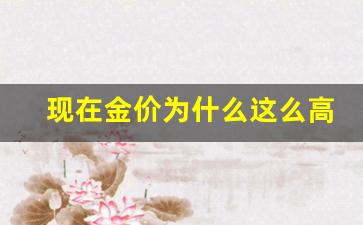 现在金价为什么这么高了_现在金价为什么这么高了呢