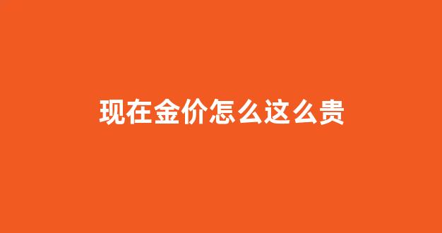 金价怎么这么贵 话术_现在金价怎么这么贵
