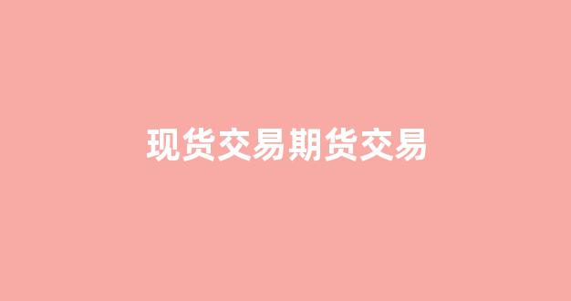 现货交易期货交易(现货交易期货交易回购交易期权交易)_https://www.gfdzclz.com_创业板_第1张