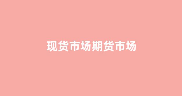 现货市场期货市场(现货市场期货市场划分)_https://www.xzdzcjx.com_科创板_第1张