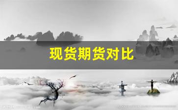 现货期货对比(现货期货对比图)_https://www.xzdzcjn.com_创业板_第1张