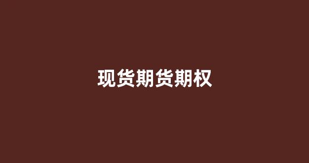 现货期货期权(期货期权与现货期权的区别)_https://www.xzdzcjn.com_创业板_第1张