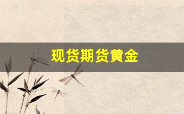 现货期货黄金(现货黄金与期货黄金差价多少)_https://www.wguangz.com_郑商所_第1张