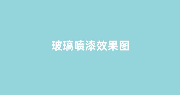 玻璃喷漆效果图(玻璃喷漆效果图片大全)_https://www.wanyuyiyao.com_上交所_第1张