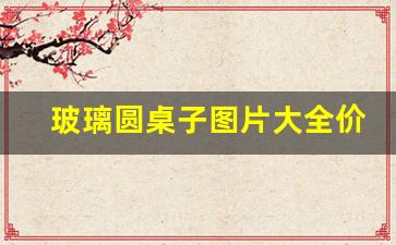 玻璃圆桌子图片大全价格(玻璃圆桌bim)_https://www.jumanxin.com_创业板_第1张