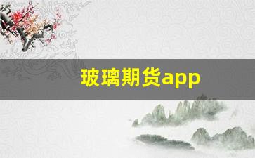 玻璃期货app(玻璃期货交易所手续费)_https://www.xzdzchf.com_创业板_第1张