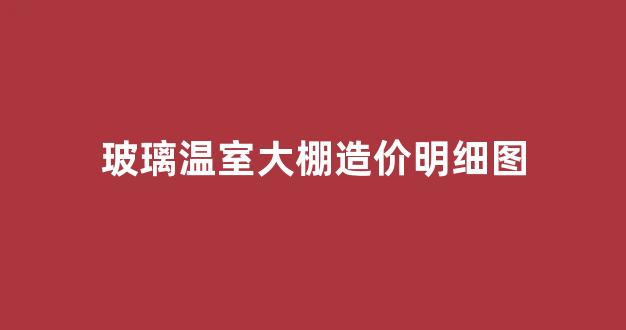 玻璃温室大棚造价明细图(玻璃温室大棚造价多少一平)_https://www.taocizhiliang.com_效果图_第1张