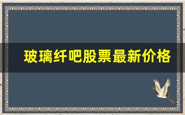 玻璃纤吧股票最新价格行情走势(玻璃玻纤股票)_https://www.nalian8.com_深交所_第1张