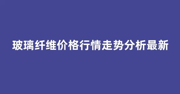 玻璃纤维价格行情走势分析最新(豆油价格行情走势分析)_https://www.jnskb.com_装修公司_第1张