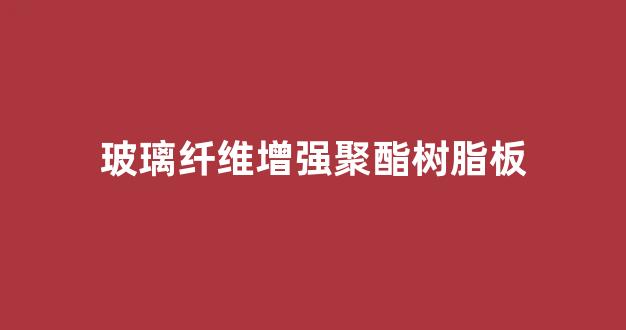 玻璃纤维增强聚酯树脂板(玻璃纤维增强聚酯树脂的优缺点)_https://www.taocizhiliang.com_设计报价_第1张