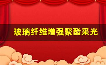 玻璃纤维增强聚酯采光板国标图集(玻璃纤维增强聚氨酯型材)_https://www.brunchezvous.com_旅游景点_第1张