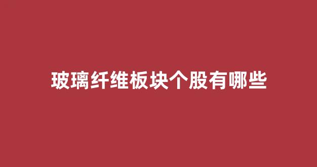 玻璃纤维板块个股有哪些(玻璃纤维板块个股有哪些)_https://www.jnskb.com_效果图_第1张