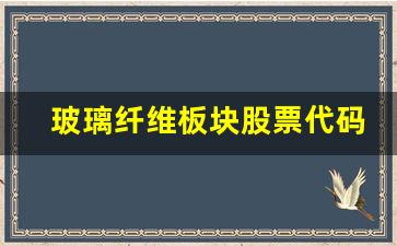 玻璃纤维板块股票代码是多少(玻璃纤维板块股票代码是多少啊)_https://www.eamstsz.com_上交所_第1张