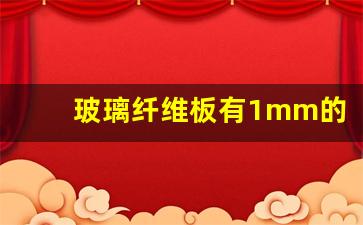 玻璃纤维板有1mm的吗(玻璃纤维板有1mm的吗)_https://www.hangfeite.com_科创板_第1张