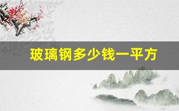 玻璃钢多少钱一平方(玻璃钢多少钱一平方米透明)_https://www.jnskb.com_效果图_第1张