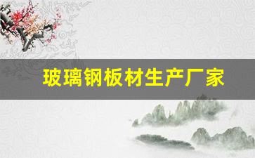 玻璃钢板材生产厂家(玻璃钢板材生产厂家公司)_https://www.jumanxin.com_北交所_第1张