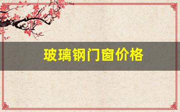 玻璃钢门窗价格(玻璃钢窗玻璃价格多少1平方)_https://www.eamstsz.com_深交所_第1张