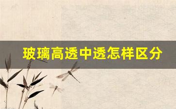 玻璃高透中透怎样区分(中透玻璃与高透玻璃价格差异)_https://www.wanyuyiyao.com_科创板_第1张
