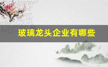 玻璃龙头企业有哪些(玻璃龙头企业有哪些公司)_https://www.wanyuyiyao.com_科创板_第1张