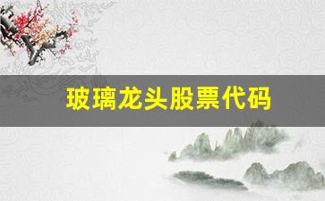 玻璃龙头股票代码(玻璃龙头股票代码查询)_https://www.luoxuangg888.com_科创板_第1张