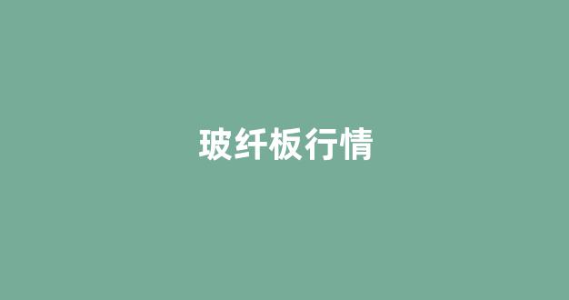 玻纤板行情(玻纤板厂家排行)_https://www.eamstsz.com_上交所_第1张