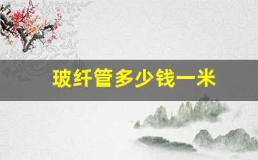 玻纤管多少钱一米(玻纤网多少钱一卷)_https://www.eamstsz.com_上交所_第1张