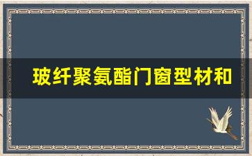 玻纤聚氨酯门窗型材和型材区别(玻纤增强聚氨酯节能门窗多少钱一平方)_https://www.eamstsz.com_上交所_第1张