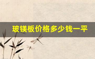 玻镁板价格多少钱一平米(玻镁板价格多少钱一平米包人工)_https://www.hangfeite.com_北交所_第1张