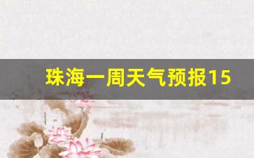 珠海一周天气预报15天情况分析最新消息_珠海天气预报一周15天查询结果