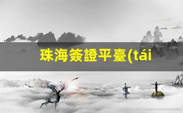 珠海簽證平臺(tái)(珠海簽證平臺(tái)app)