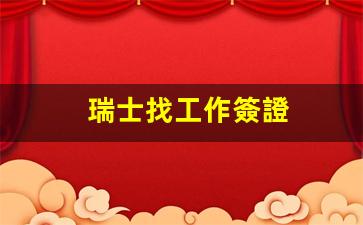瑞士找工作簽證(瑞士找工作簽證6個月)