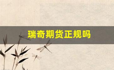 瑞奇期货正规吗(瑞奇期货客服电话)_https://www.xzdzcjn.com_北交所_第1张