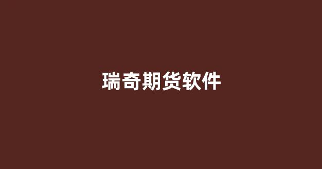 瑞奇期货软件(瑞奇期货软件官网)_https://www.xzdzcjx.com_科创板_第1张