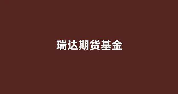 瑞达期货基金(瑞达期货是国企吗)_https://www.xzdzcjx.com_上交所_第1张
