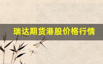 瑞达期货港股价格行情分析_https://www.jyywjc.com_股票_第1张