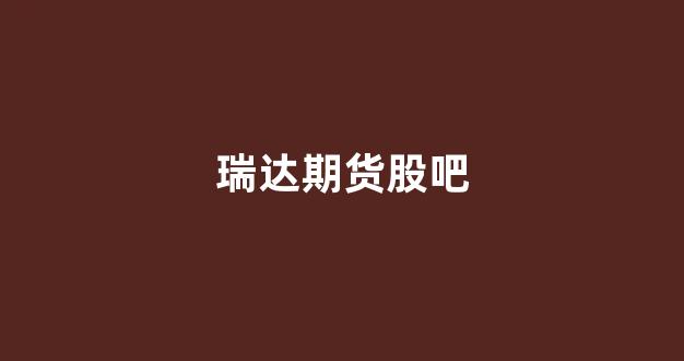 瑞达期货股吧(瑞达期货股吧东方财富网)_https://www.xzdzcjx.com_科创板_第1张