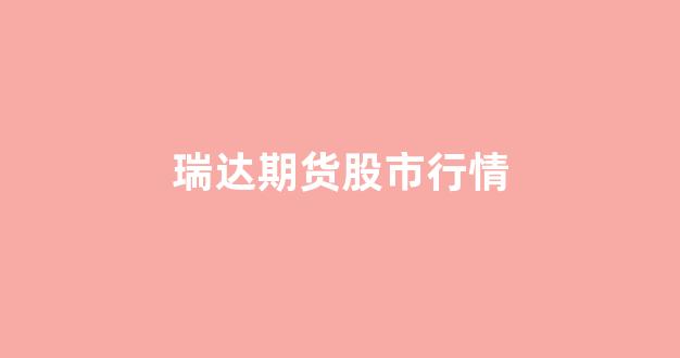 瑞达期货股市行情(瑞达期货公告)_https://www.rzcpcj.com_直通车_第1张