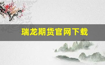 瑞龙期货官网下载(深圳瑞龙期货有限公司)_https://www.xzdzcjn.com_创业板_第1张