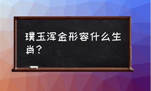 璞金浑玉什么生肖_璞金浑玉什么生肖最好