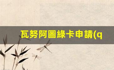 瓦努阿圖綠卡申請(qǐng)全攻略，詳解條件與辦理流程